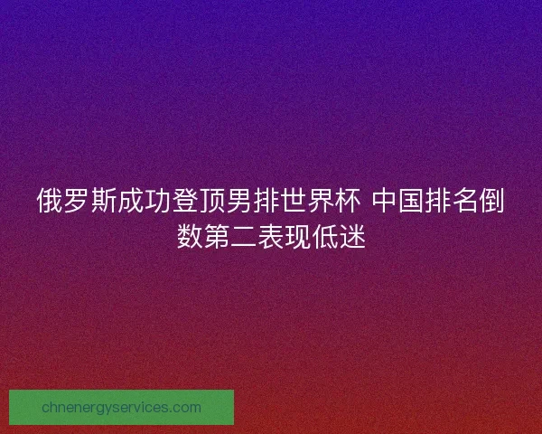 俄罗斯成功登顶男排世界杯 中国排名倒数第二表现低迷
