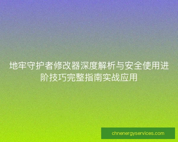 地牢守护者修改器深度解析与安全使用进阶技巧完整指南实战应用