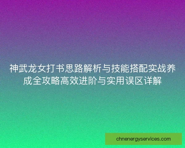 神武龙女打书思路解析与技能搭配实战养成全攻略高效进阶与实用误区详解
