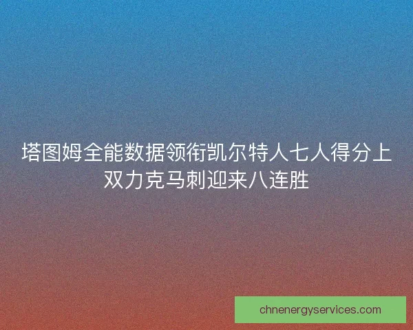 塔图姆全能数据领衔凯尔特人七人得分上双力克马刺迎来八连胜