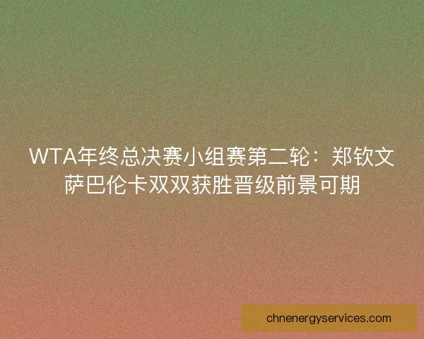 WTA年终总决赛小组赛第二轮：郑钦文萨巴伦卡双双获胜晋级前景可期