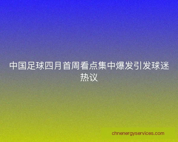 中国足球四月首周看点集中爆发引发球迷热议